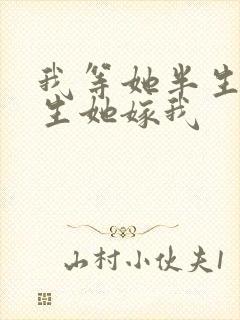 我等她半生,重生她嫁我