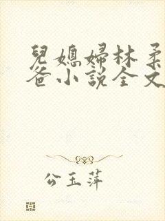 儿媳妇林柔和爸爸小说全文免费阅