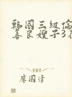 韩国三级伦理片善良嫂子3在线观看