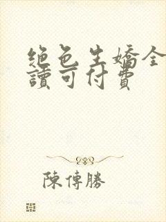 绝色生娇全文阅读可付费