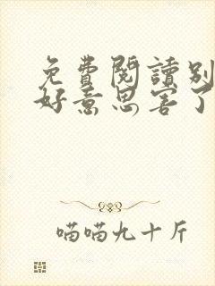 免费阅读别让不好意思害了你全文