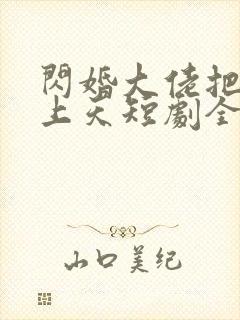 闪婚大佬把我宠上天短剧全集封面