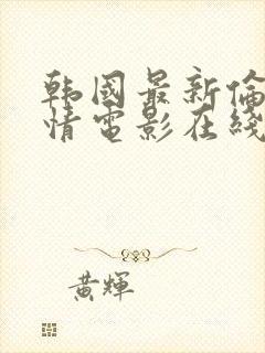 韩国最新伦理爱情电影在线观看