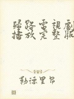 归路电视剧免费播放完整版高清