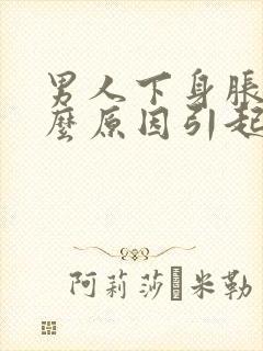 男人下身胀痛什么原因引起的