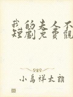 我的夫人不好惹短剧免费观看