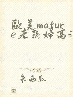 欧美mature老熟妇高潮