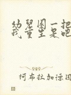 幼儿园一把手逼我重生是吧