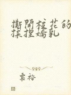 撕开校花的乳罩揉捏娇乳封面