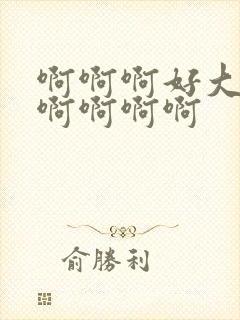 啊啊啊好大好爽啊啊啊啊