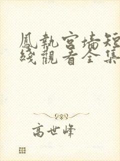 凤执宫墙短剧在线观看全集完整版