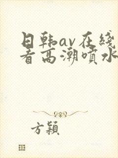 日韩av在线观看高潮喷水