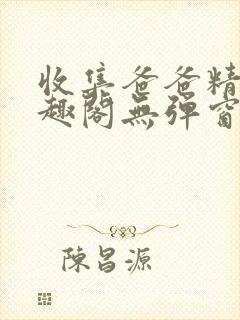 收集爸爸精4笔趣阁无弹窗免费阅读