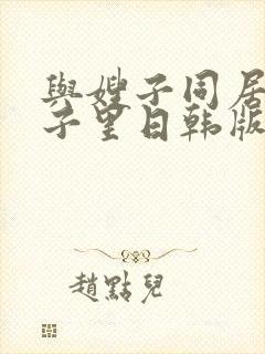 与嫂子同居的日子里日韩版