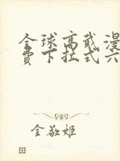 全球高武漫画免费下拉式六漫画