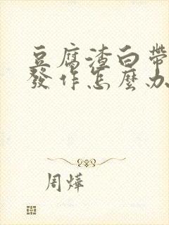 豆腐渣白带反复发作怎么办