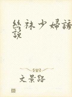 丝袜少妇诱惑小说