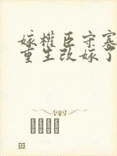 嫁权臣守寡壹我重生改嫁了在线全文阅读