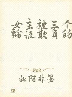 女主被三个兄弟轮流欺负的小说