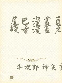 尾巴漫画页面在线看漫画免费弹窗