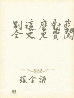 别这么对我小说全文免费阅读