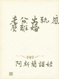 老公出轨应该怎么离婚