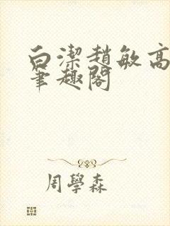 白洁赵敏高义 笔趣阁