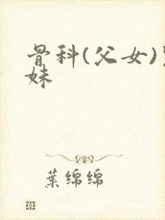 骨科(父女)兄妹