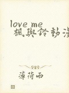 love me 枫与铃动漫免费观看第一季