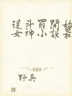 从斗罗开始俘获女神小说最新篇章