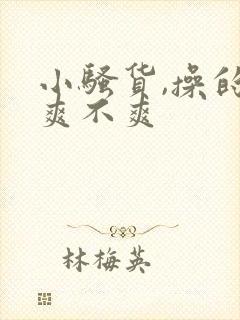 小骚货,操的你爽不爽