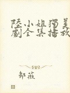 陆小姐独美后短剧全集播放