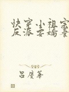 快穿小祖宗黑化反派要娇养