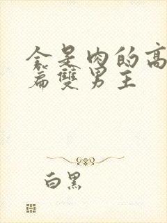 全是肉的高h短篇双男主