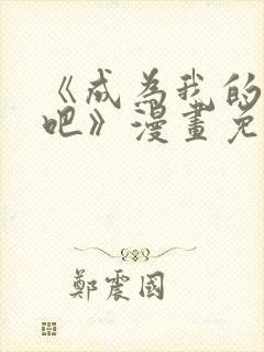 《成为我的家人吧》漫画免费阅读