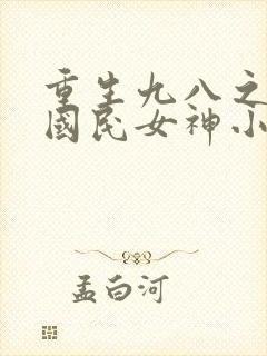 重生九八之逆天国民女神小说免费封面