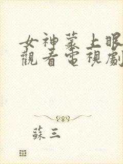 女神蒙上眼免费观看电视剧全集