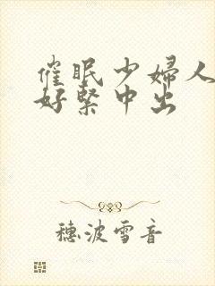 催眠少妇人妻h好紧中出