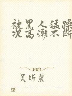 被黑人猛躁12次高潮不断电影封面