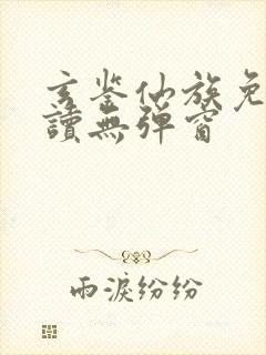 玄鉴仙族免费阅读无弹窗