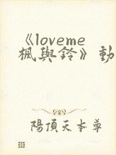 《loveme枫与铃》动漫免费观看