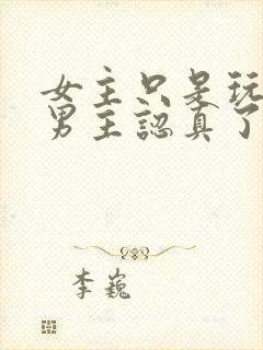 女主只是玩玩,男主认真了最后黑化