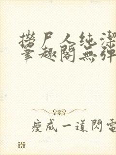 捞尸人纯洁小龙笔趣阁无弹窗