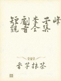 短剧李子峰免费观看全集