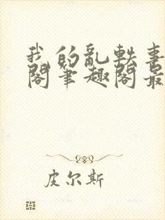 我的乱轶事文心阁笔趣阁最新章节更