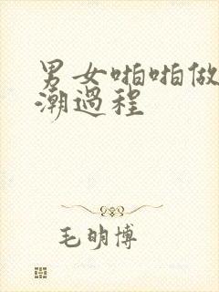 男女啪啪做爰高潮过程