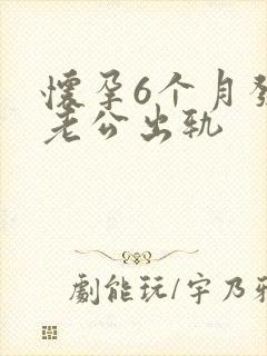 怀孕6个月发现老公出轨