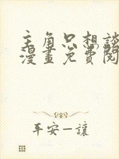 主角只想谈恋爱漫画免费阅读下拉式