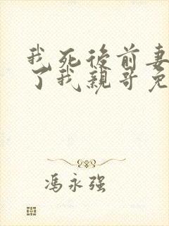 我死后前妻嫁给了我亲哥免费阅读