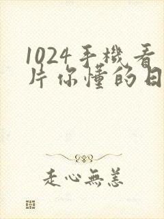 1024手机看片你懂的日韩777